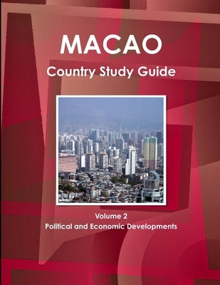 Macao Country Study Guide Volume 2 Political and Economic Developments by Ibp Inc