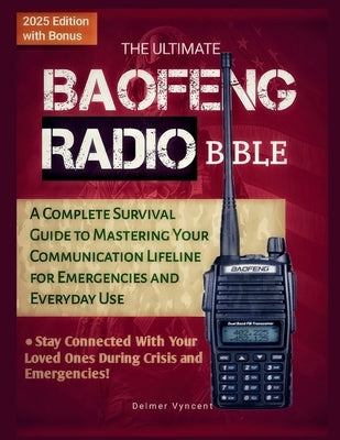 The Ultimate Baofeng Radio Bible: A Complete Survival Guide to Mastering Your Communication Lifeline for Emergencies and Everyday Use by Vyncent, Delmer