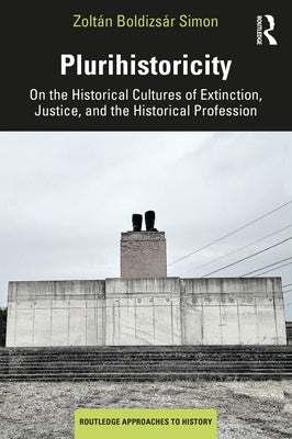Plurihistoricity: On the Historical Cultures of Extinction, Justice, and the Historical Profession by Simon, Zoltán Boldizsár