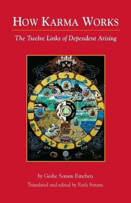 How Karma Works: The Twelve Links of Dependent-Arising by Sonam Rinchen, Geshe
