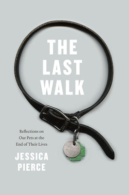 The Last Walk: Reflections on Our Pets at the End of Their Lives by Pierce, Jessica