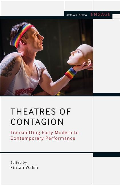 Theatres of Contagion: Transmitting Early Modern to Contemporary Performance by Walsh, Fintan