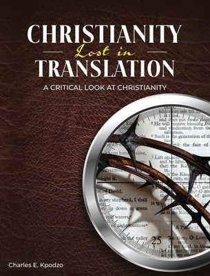 Christianity Lost in Translation: A Critical Look at Christianity by Kpodzo, Charles E.