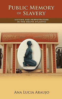 Public Memory of Slavery: Victims and Perpetrators in the South Atlantic by Araujo, Ana Lucia
