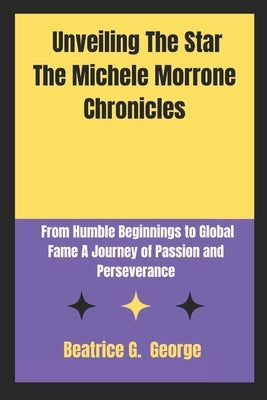 Unveiling The Star The Michele Morrone Chronicles: From Humble Beginnings to Global Fame A Journey of Passion and Perseverance by George, Beatrice G.
