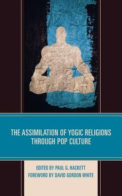 The Assimilation of Yogic Religions Through Pop Culture by Hackett, Paul G.