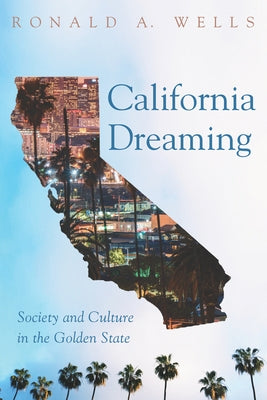 California Dreaming: Society and Culture in the Golden State by Wells, Ronald A.