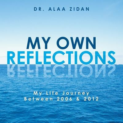 My Own Reflections: My Life Journey Between 2006 & 2012 by Zidan, Alaa