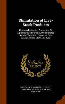 Stimulation of Live-Stock Products: Hearings Before the Committee On Agriculture and Forestry, United States Senate, Sixty-Sixth Congress, First Sessi by United States Congress Senate Committ