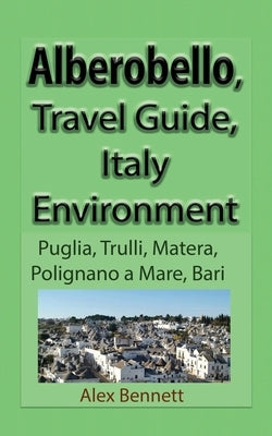 Alberobello, Travel Guide, Italy Environment: Puglia, Trulli, Matera, Polignano a Mare, Bari by Bennett, Alex