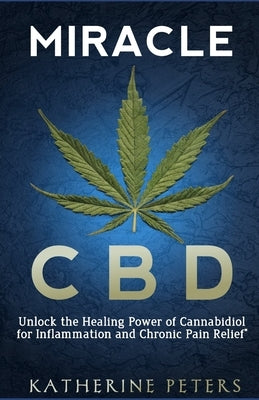 Miracle CBD: Unlock the Healing Power of Cannabidiol for Inflammation and Chronic Pain Relief by Peters, Katherine