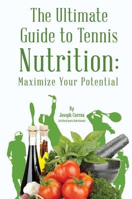 The Ultimate Guide to Tennis Nutrition: Maximize Your Potential by Correa (Certified Sports Nutritionist)