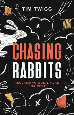 Chasing Rabbits: Reclaiming God's Plan For Rest by Twigg, Tim