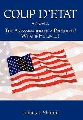 Coup D'etat: The Assassination of a President! What If He Lived? by Shanni, James J.