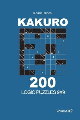 Kakuro - 200 Logic Puzzles 9x9 (Volume 2) by Brown, Michael