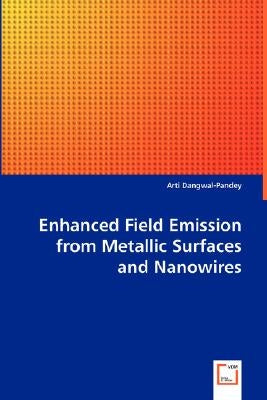 Enhanced Field Emission from Metallic Surfaces and Nanowires by Dangwal-Pandey, Arti