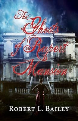 The Ghosts of Rupert Mansion by Bailey, Robert L.