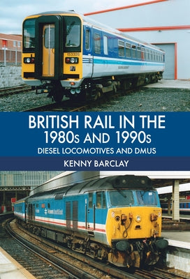 British Rail in the 1980s and 1990s: Diesel Locomotives and Dmus by Barclay, Kenny