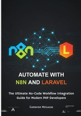 Automate with n8n and Laravel: The Ultimate No-Code Workflow Integration Guide for Modern PHP Developers by McLucas, Cameron