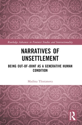 Narratives of Unsettlement: Being Out-of-joint as a Generative Human Condition by Tlostanova, Madina
