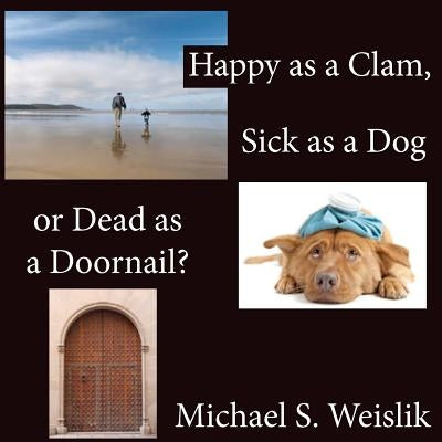 Happy as a Clam, Sick as a Dog or Dead as a Doornail? by Weislik, Michael S.