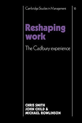 Reshaping Work: The Cadbury Experience by Smith, Christopher