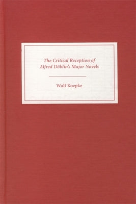 The Critical Reception of Alfred Döblin's Major Novels by Koepke, Wulf