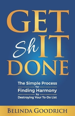 Get It Done: The Simple Process for Finding Harmony by Destroying Your To-Do List by Goodrich, Belinda