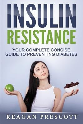 Insulin Resistance: Your Complete Concise Guide to Preventing Diabetes by Prescott, Reagan