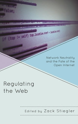 Regulating the Web: Network Neutrality and the Fate of the Open Internet by Anderson, John Nathan