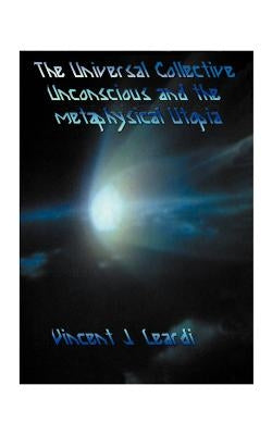 The Universal Collective Unconscious and the Metaphysical Utopia by Leardi, Vincent J.