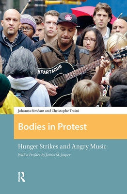 Bodies in Protest: Hunger Strikes and Angry Music by Siméant, Johanna