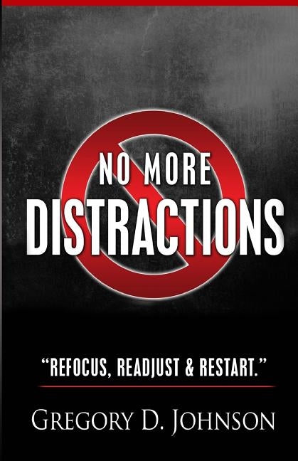 No More Distractions: Refocus, Readjust, & Restart by Johnson Jr, Gregory David