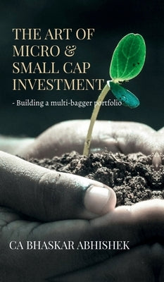 The Art of Micro & Small Cap Investment: - Building a multi-bagger portfolio by Ca Bhaskar Abhishek