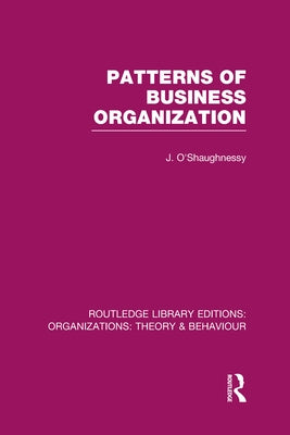 Patterns of Business Organization (Rle: Organizations) by O'Shaughnessy, John
