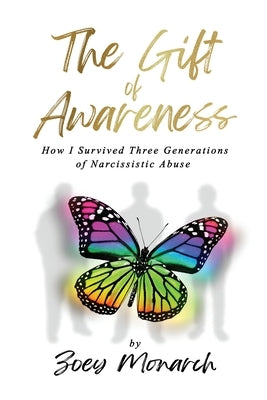 The Gift of Awareness: How I Survived Three Generations of Narcissistic Abuse by Monarch, Zoey