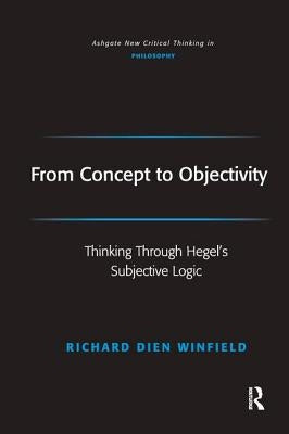From Concept to Objectivity: Thinking Through Hegel's Subjective Logic by Winfield, Richard Dien