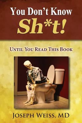 You Don't Know Sh*t!: Until You Read This Book by Weiss, Joseph