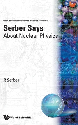 Serber Says: About Nuclear Physics by Serber, Robert