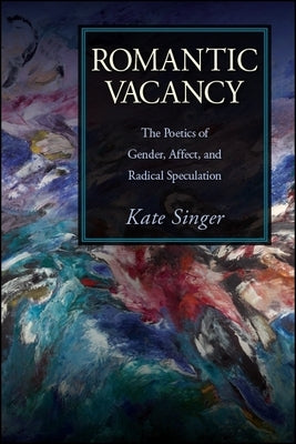 Romantic Vacancy: The Poetics of Gender, Affect, and Radical Speculation by Singer, Kate