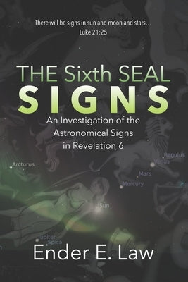 The Sixth Seal Signs: An Investigation of the Astronomical Signs in Revelation 6 by Law, Ender E.