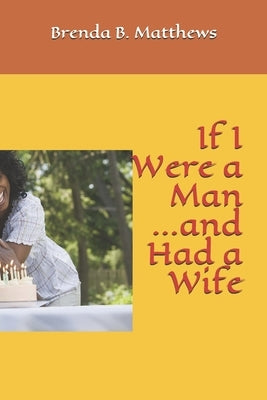 If I Were a Man and Had a Wife by Matthews, Brenda B.