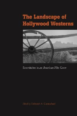 The Landscape of Hollywood Westerns: Ecocriticism in an American Film Genre by Carmichael, Deborah A.