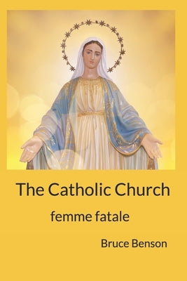 The Catholic Church: femme fatale by Benson, Bruce