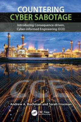 Countering Cyber Sabotage: Introducing Consequence-Driven, Cyber-Informed Engineering (CCE) by Bochman, Andrew A.