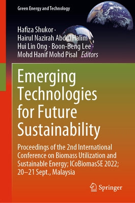 Emerging Technologies for Future Sustainability: Proceedings of the 2nd International Conference on Biomass Utilization and Sustainable Energy; Icobio by Shukor, Hafiza