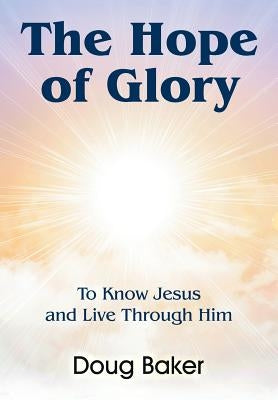 The Hope of Glory: To Know Jesus and Live Through Him by Baker, Doug