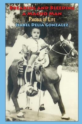 Breaking & Bleeding of a Macho Man: Phobia of Life by Gonzalez, Isabel Delia