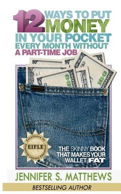 12 Ways To Put Money In Your Pocket Every Month Without A Part-Time Job: The Skinny Book That Makes Your Wallet Fat by Matthews, Jennifer S.