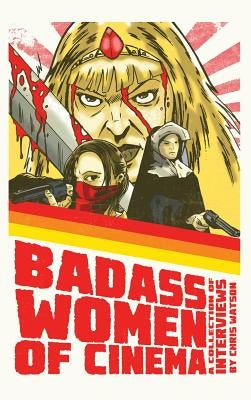 Bad Ass Women of Cinema: A Collection of Interviews (hardback) by Watson, Chris